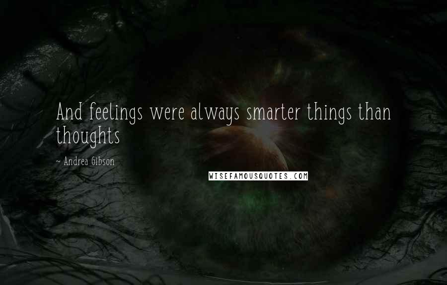 Andrea Gibson Quotes: And feelings were always smarter things than thoughts