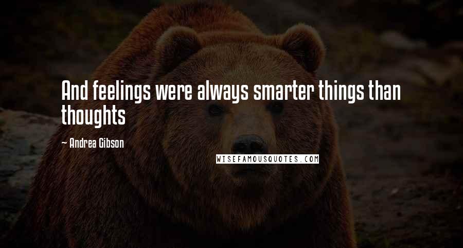 Andrea Gibson Quotes: And feelings were always smarter things than thoughts