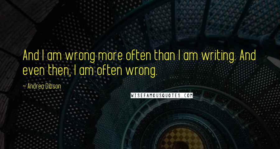 Andrea Gibson Quotes: And I am wrong more often than I am writing. And even then, I am often wrong.