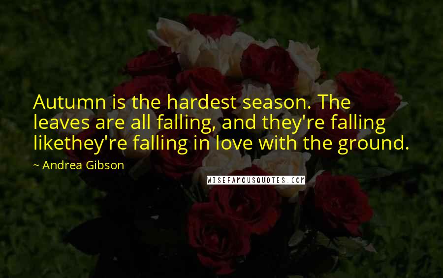 Andrea Gibson Quotes: Autumn is the hardest season. The leaves are all falling, and they're falling likethey're falling in love with the ground.