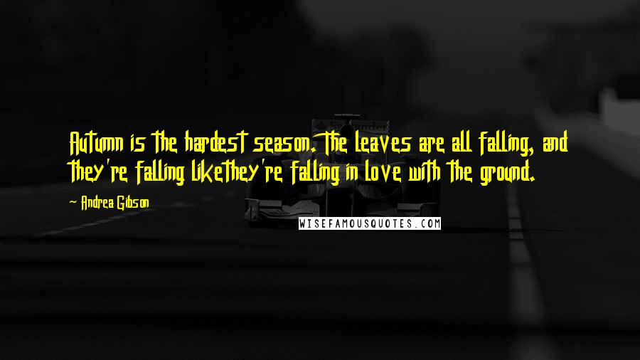 Andrea Gibson Quotes: Autumn is the hardest season. The leaves are all falling, and they're falling likethey're falling in love with the ground.