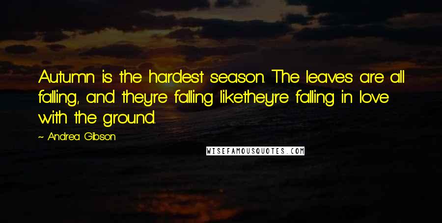 Andrea Gibson Quotes: Autumn is the hardest season. The leaves are all falling, and they're falling likethey're falling in love with the ground.