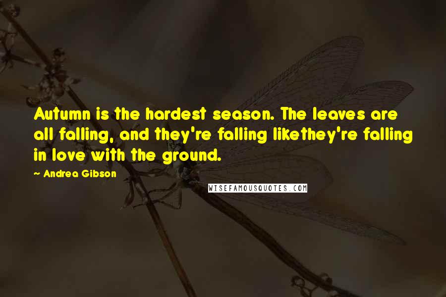 Andrea Gibson Quotes: Autumn is the hardest season. The leaves are all falling, and they're falling likethey're falling in love with the ground.