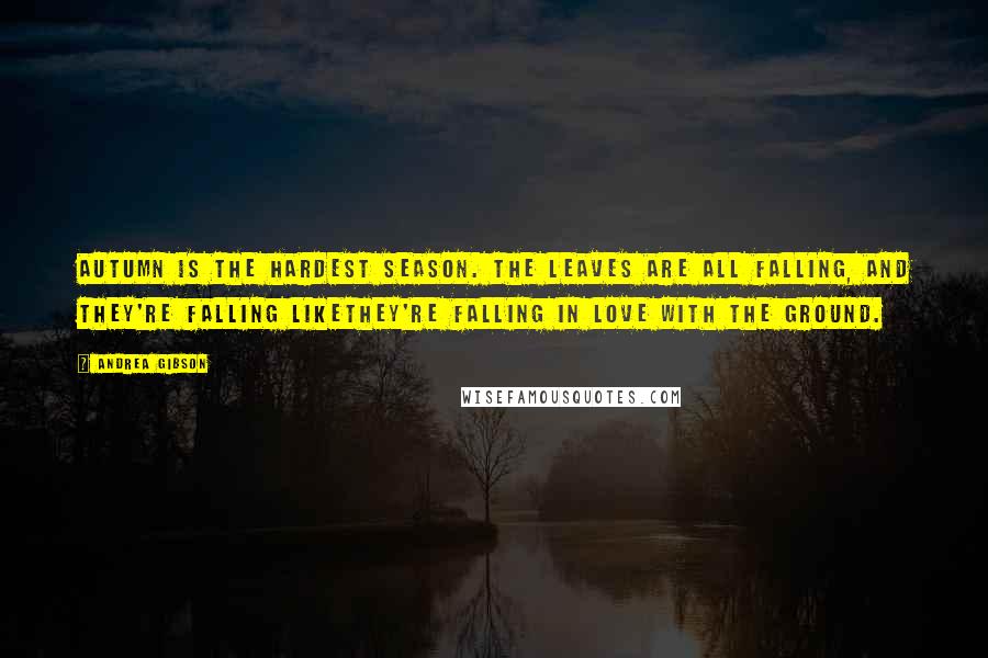 Andrea Gibson Quotes: Autumn is the hardest season. The leaves are all falling, and they're falling likethey're falling in love with the ground.