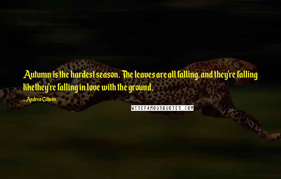 Andrea Gibson Quotes: Autumn is the hardest season. The leaves are all falling, and they're falling likethey're falling in love with the ground.