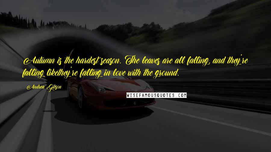 Andrea Gibson Quotes: Autumn is the hardest season. The leaves are all falling, and they're falling likethey're falling in love with the ground.