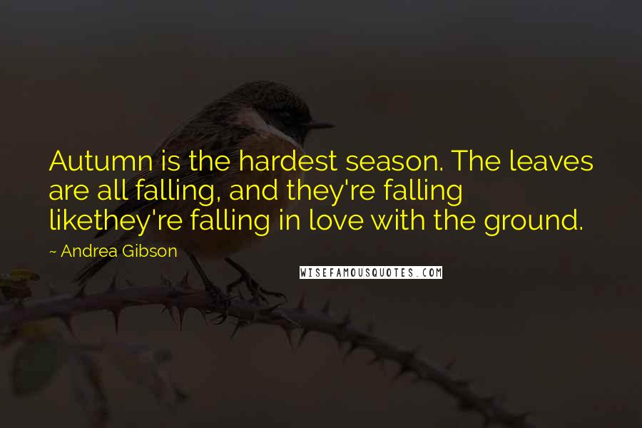 Andrea Gibson Quotes: Autumn is the hardest season. The leaves are all falling, and they're falling likethey're falling in love with the ground.
