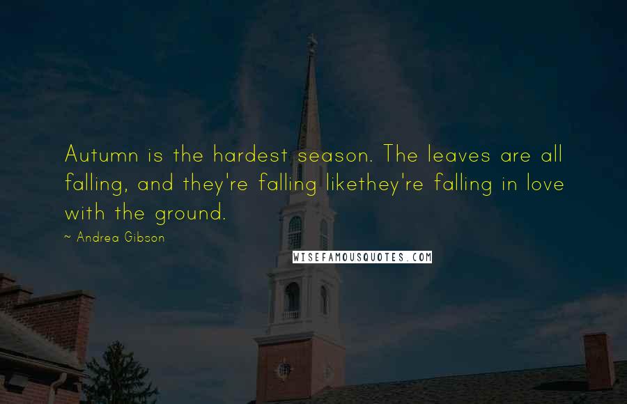 Andrea Gibson Quotes: Autumn is the hardest season. The leaves are all falling, and they're falling likethey're falling in love with the ground.