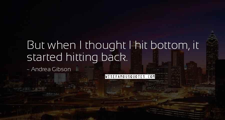 Andrea Gibson Quotes: But when I thought I hit bottom, it started hitting back.