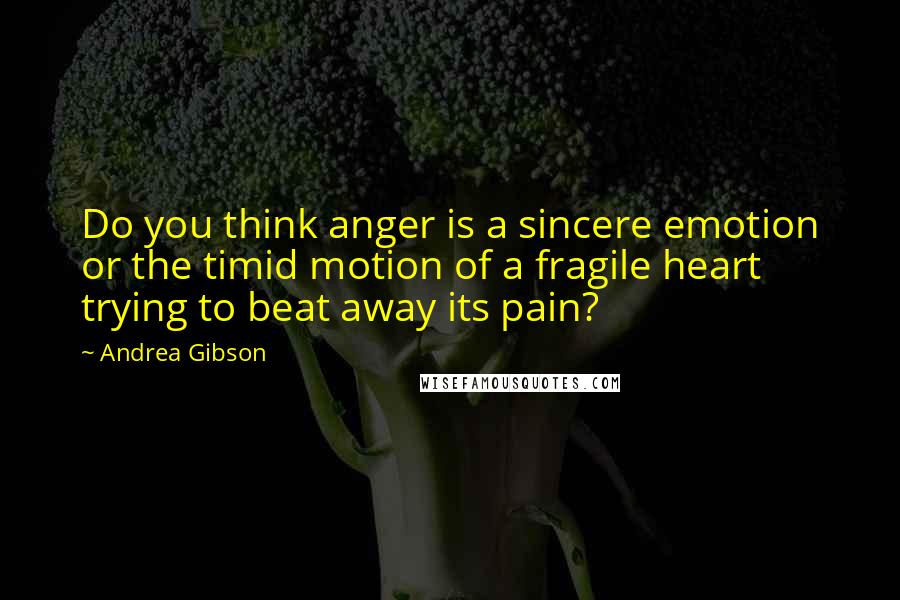 Andrea Gibson Quotes: Do you think anger is a sincere emotion or the timid motion of a fragile heart trying to beat away its pain?