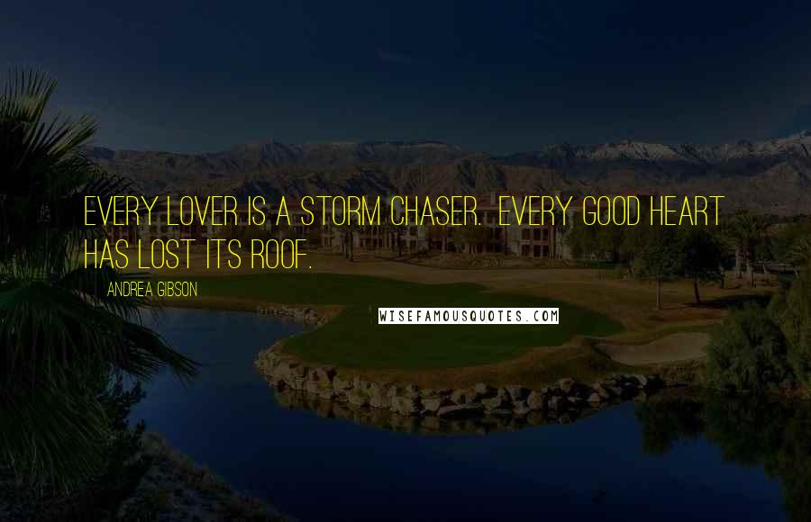 Andrea Gibson Quotes: Every lover is a storm chaser. Every good heart has lost its roof.