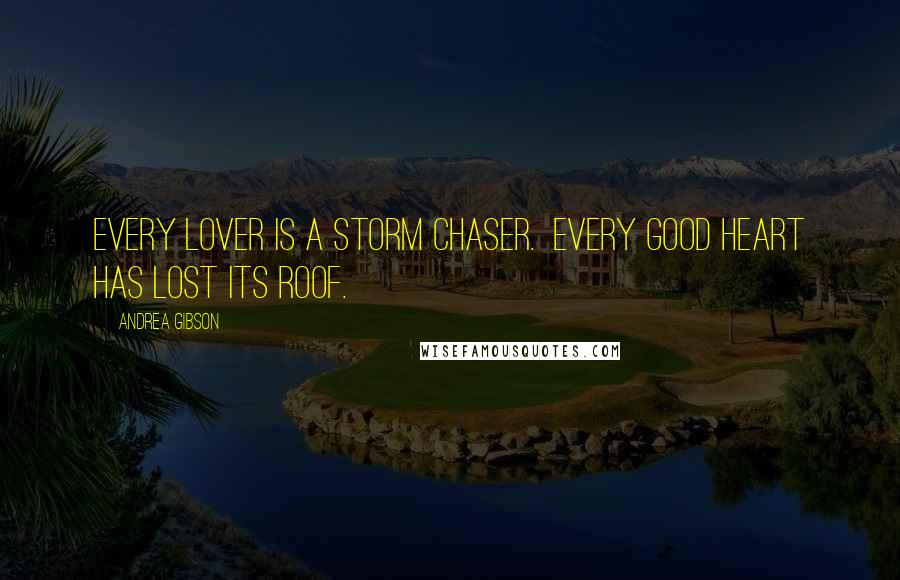 Andrea Gibson Quotes: Every lover is a storm chaser.  Every good heart has lost its roof.