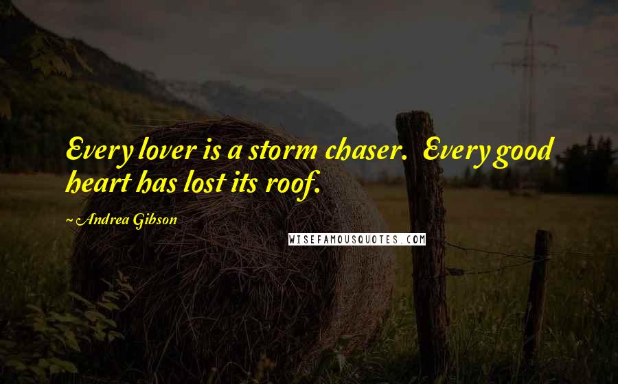 Andrea Gibson Quotes: Every lover is a storm chaser. Every good heart has lost its roof.