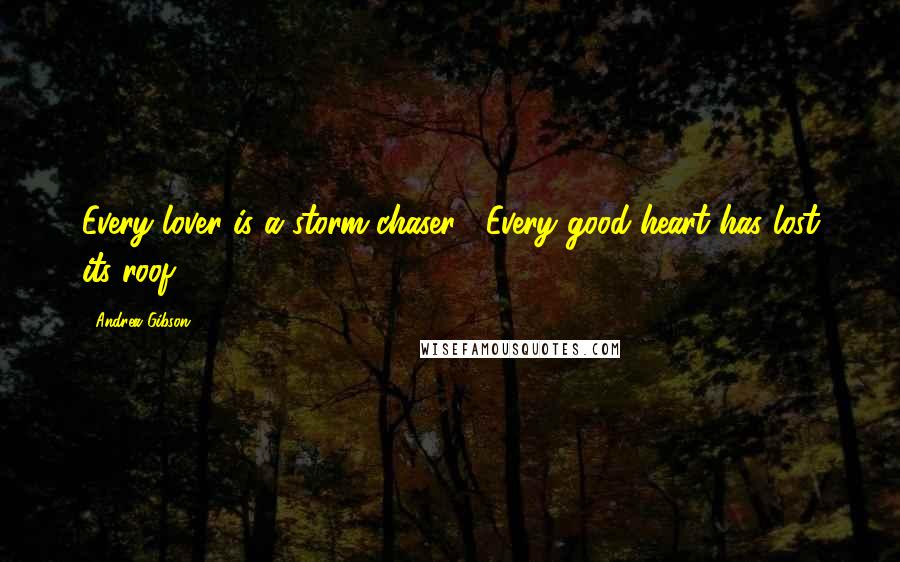 Andrea Gibson Quotes: Every lover is a storm chaser. Every good heart has lost its roof.