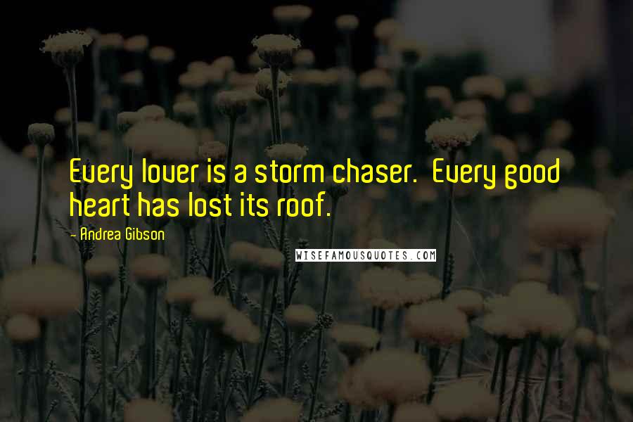 Andrea Gibson Quotes: Every lover is a storm chaser. Every good heart has lost its roof.