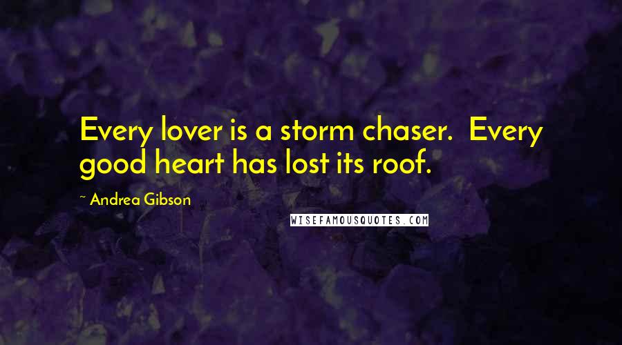 Andrea Gibson Quotes: Every lover is a storm chaser. Every good heart has lost its roof.