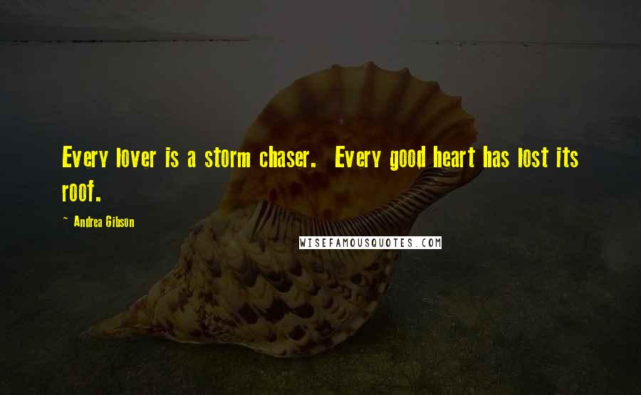 Andrea Gibson Quotes: Every lover is a storm chaser.  Every good heart has lost its roof.