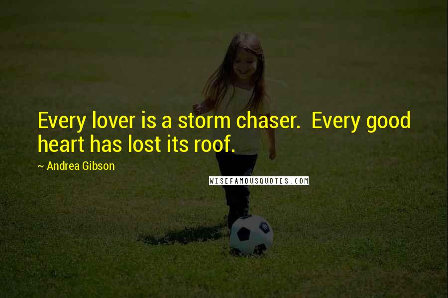 Andrea Gibson Quotes: Every lover is a storm chaser.  Every good heart has lost its roof.