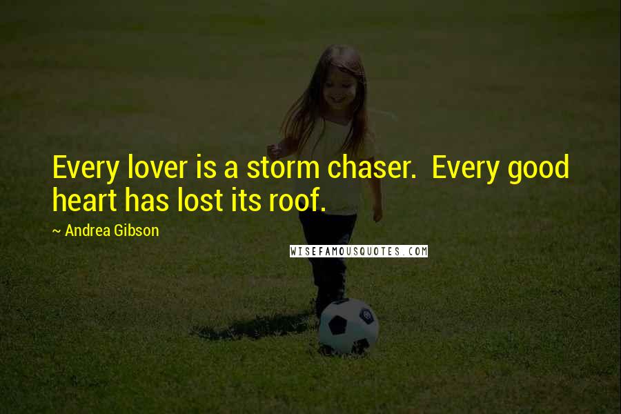 Andrea Gibson Quotes: Every lover is a storm chaser. Every good heart has lost its roof.