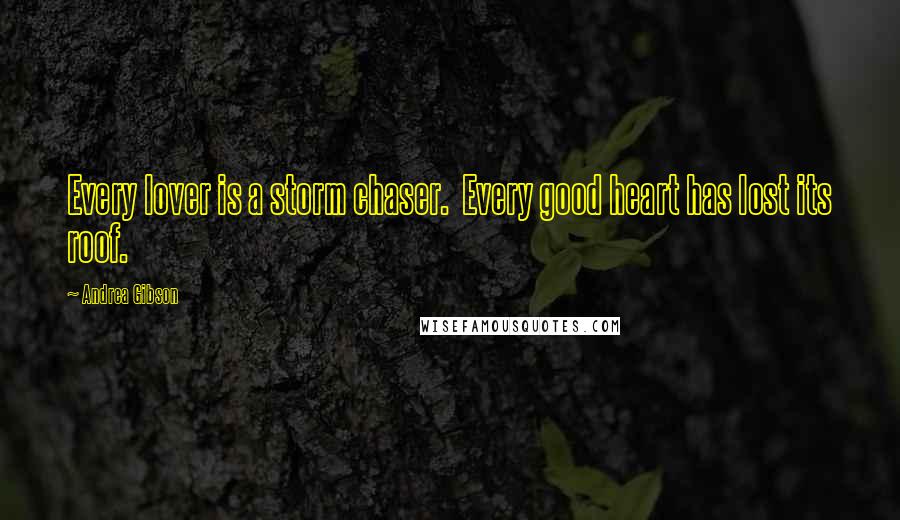 Andrea Gibson Quotes: Every lover is a storm chaser. Every good heart has lost its roof.