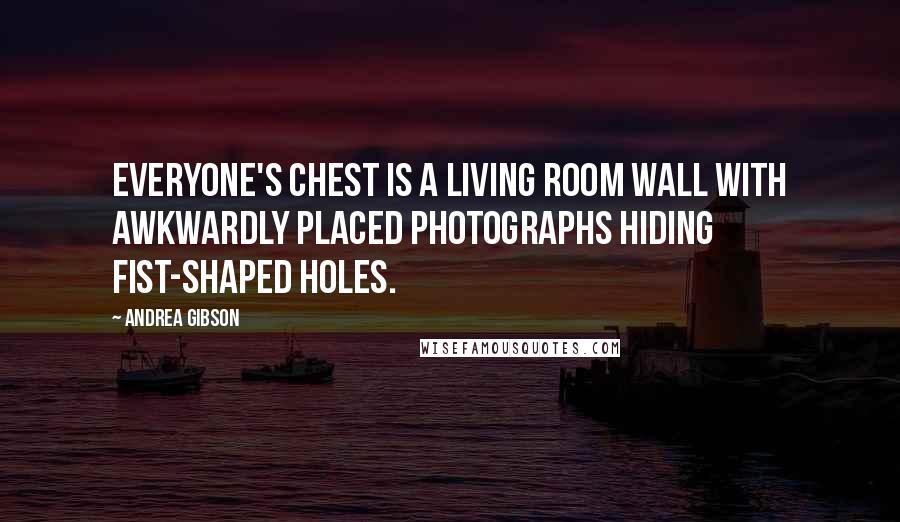 Andrea Gibson Quotes: Everyone's chest is a living room wall with awkwardly placed photographs hiding fist-shaped holes.