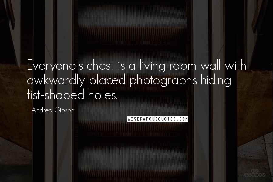 Andrea Gibson Quotes: Everyone's chest is a living room wall with awkwardly placed photographs hiding fist-shaped holes.