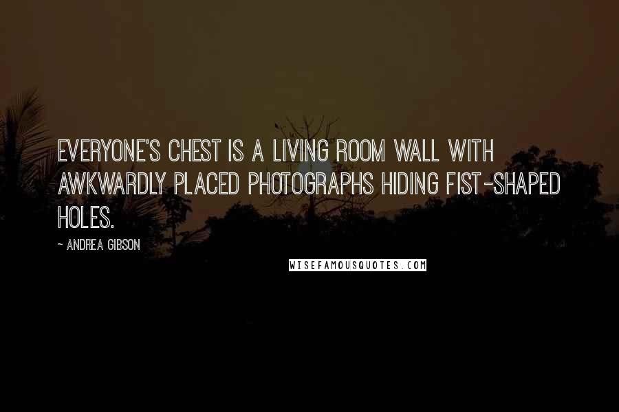 Andrea Gibson Quotes: Everyone's chest is a living room wall with awkwardly placed photographs hiding fist-shaped holes.