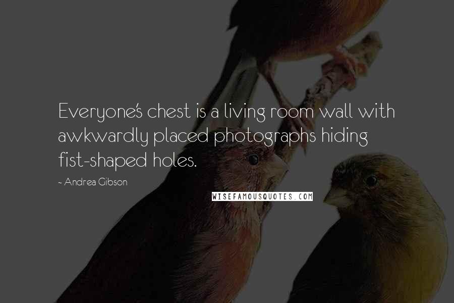 Andrea Gibson Quotes: Everyone's chest is a living room wall with awkwardly placed photographs hiding fist-shaped holes.