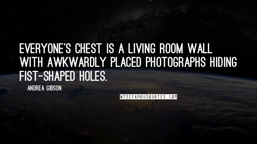 Andrea Gibson Quotes: Everyone's chest is a living room wall with awkwardly placed photographs hiding fist-shaped holes.