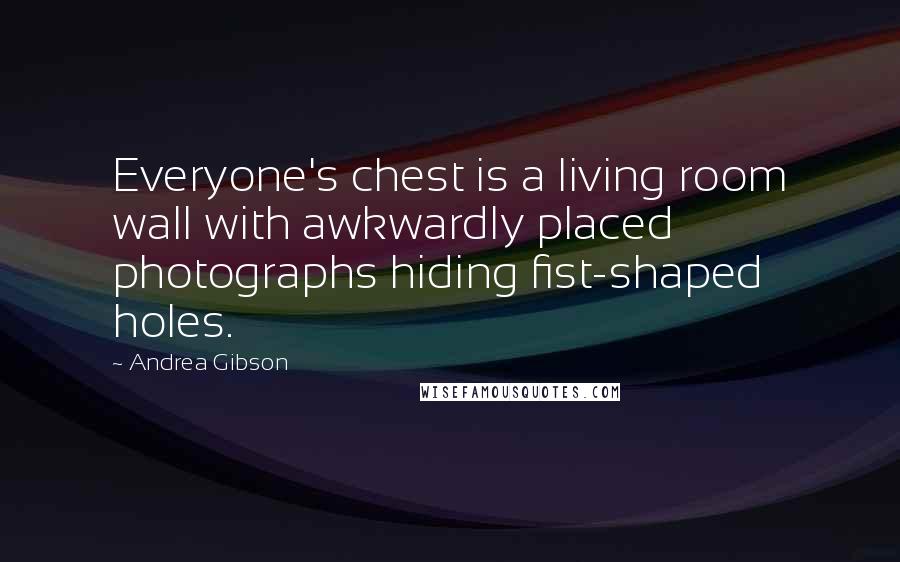 Andrea Gibson Quotes: Everyone's chest is a living room wall with awkwardly placed photographs hiding fist-shaped holes.