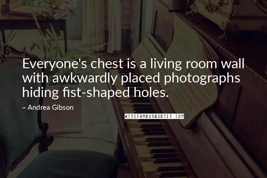 Andrea Gibson Quotes: Everyone's chest is a living room wall with awkwardly placed photographs hiding fist-shaped holes.