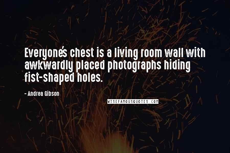 Andrea Gibson Quotes: Everyone's chest is a living room wall with awkwardly placed photographs hiding fist-shaped holes.