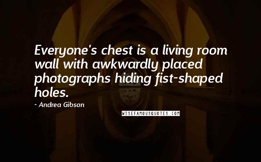 Andrea Gibson Quotes: Everyone's chest is a living room wall with awkwardly placed photographs hiding fist-shaped holes.