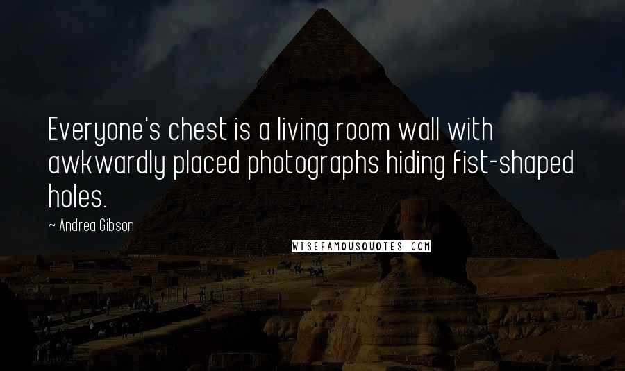 Andrea Gibson Quotes: Everyone's chest is a living room wall with awkwardly placed photographs hiding fist-shaped holes.