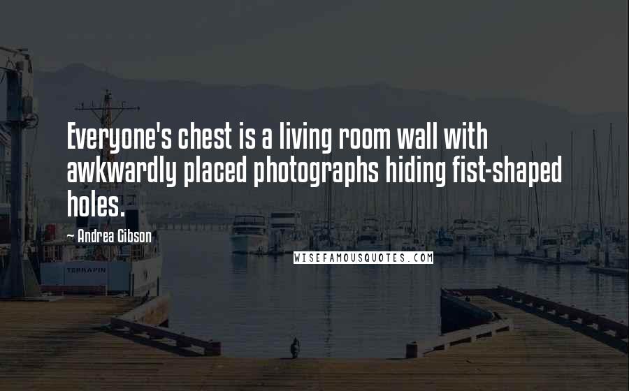 Andrea Gibson Quotes: Everyone's chest is a living room wall with awkwardly placed photographs hiding fist-shaped holes.