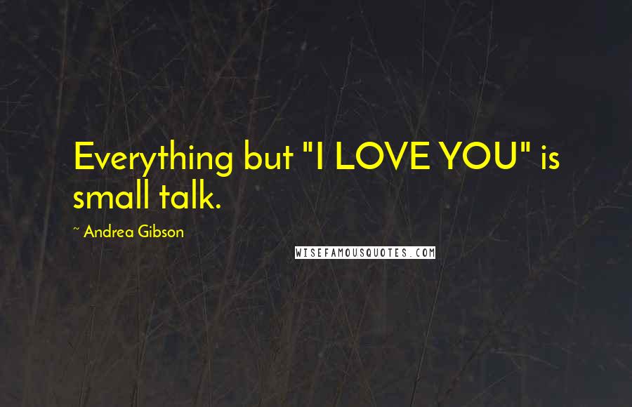 Andrea Gibson Quotes: Everything but "I LOVE YOU" is small talk.