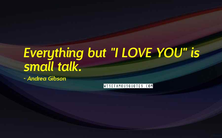 Andrea Gibson Quotes: Everything but "I LOVE YOU" is small talk.