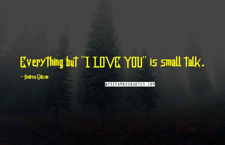 Andrea Gibson Quotes: Everything but "I LOVE YOU" is small talk.