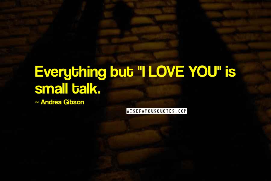 Andrea Gibson Quotes: Everything but "I LOVE YOU" is small talk.