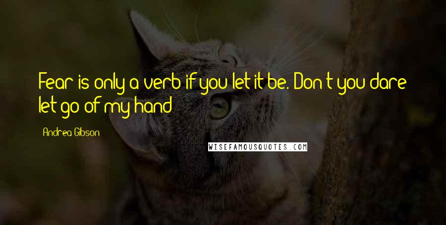 Andrea Gibson Quotes: Fear is only a verb if you let it be. Don't you dare let go of my hand!