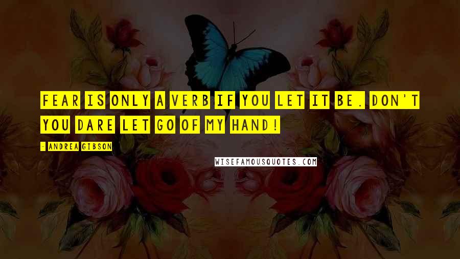 Andrea Gibson Quotes: Fear is only a verb if you let it be. Don't you dare let go of my hand!