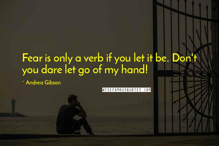 Andrea Gibson Quotes: Fear is only a verb if you let it be. Don't you dare let go of my hand!