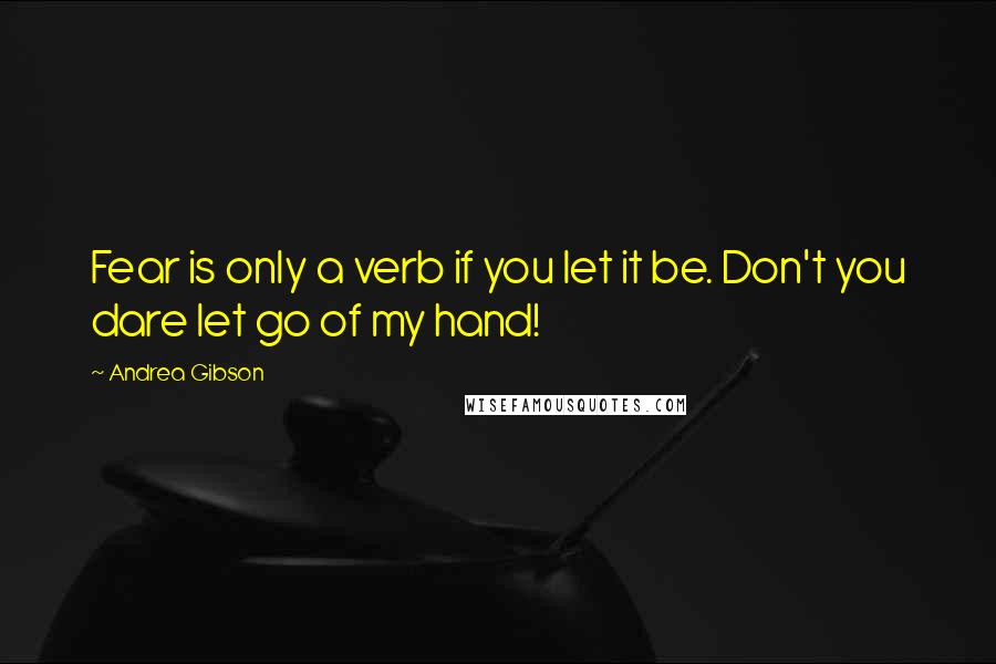 Andrea Gibson Quotes: Fear is only a verb if you let it be. Don't you dare let go of my hand!