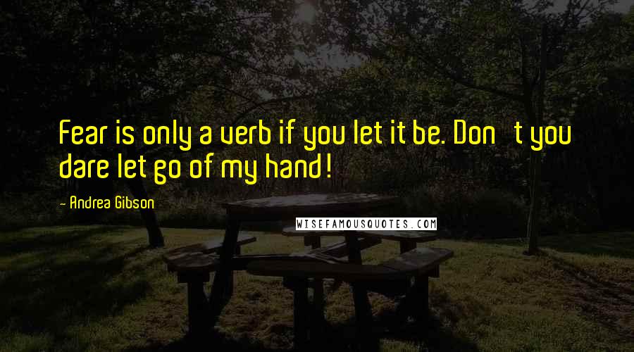 Andrea Gibson Quotes: Fear is only a verb if you let it be. Don't you dare let go of my hand!