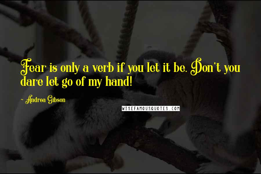 Andrea Gibson Quotes: Fear is only a verb if you let it be. Don't you dare let go of my hand!