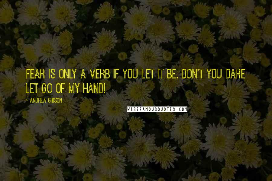 Andrea Gibson Quotes: Fear is only a verb if you let it be. Don't you dare let go of my hand!