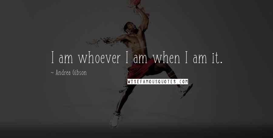 Andrea Gibson Quotes: I am whoever I am when I am it.