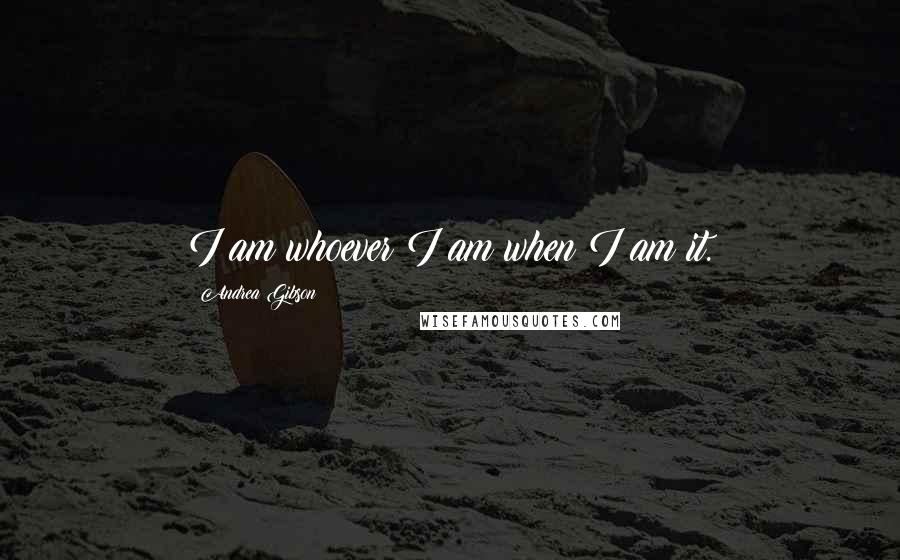 Andrea Gibson Quotes: I am whoever I am when I am it.