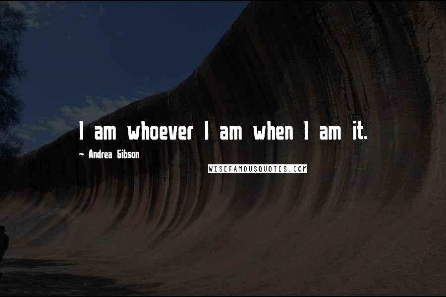 Andrea Gibson Quotes: I am whoever I am when I am it.