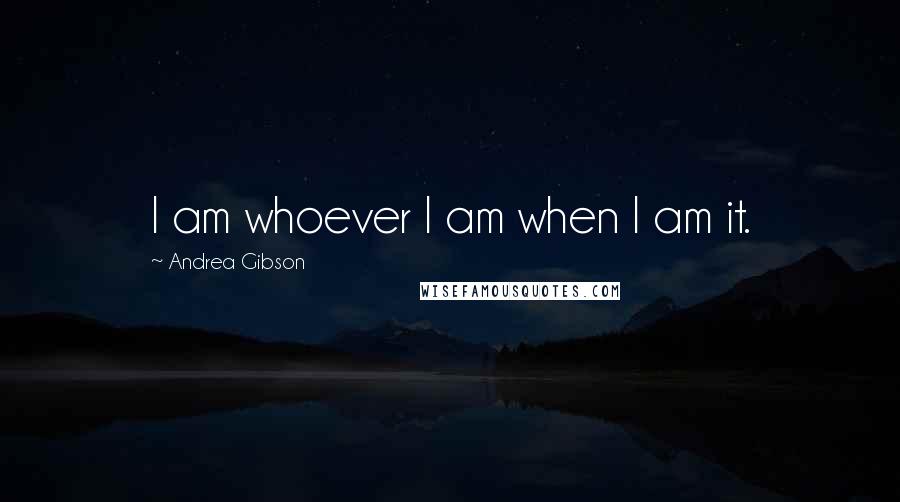 Andrea Gibson Quotes: I am whoever I am when I am it.